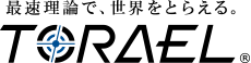最速理論で、世界をとらえる。TORAEL
