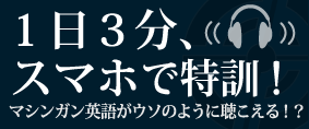 １日３分、スマホで特訓！マシンガン英語がウソのように聴こえる！？